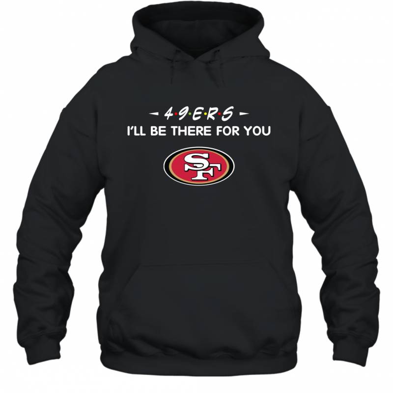 49ers I’ll Be There For You San Francisco 49ers Hoodie