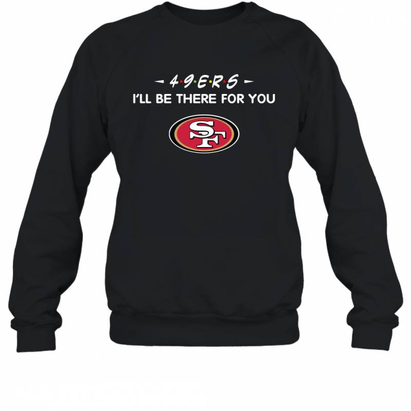 49ers I’ll Be There For You San Francisco 49ers Sweatshirt
