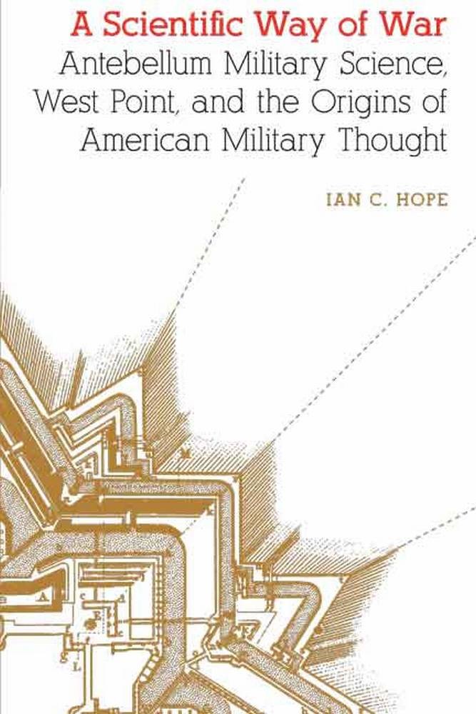 A Scientific Way of War: Antebellum Military Science, West Point, and the Origins of American Military Thought (Studies in War, Society, and the Military) (PDF/EPUB Version)