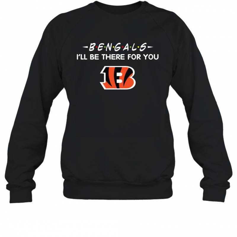 Bengals I’ll Be There For You Cincinnati Bengals Sweatshirt