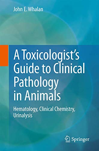 A Toxicologist?s Guide to Clinical Pathology in Animals: Hematology, Clinical Chemistry, Urinalysis (2015th Edition)