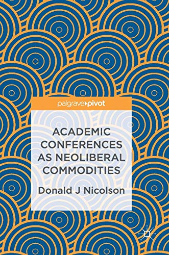 Academic Conferences as Neoliberal Commodities 1st ed. 2017 Edition
