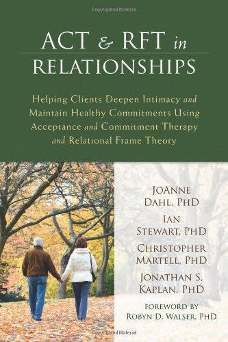Act And Rft In Relationships Helping Clients Deepen Intimacy And Maintain Healthy Commitments Using Acceptance And Commitment Therapy And Relational