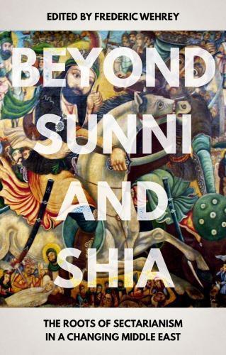 Beyond Sunni And Shia The Roots Of Sectarianism In A Changing Middle East