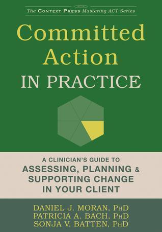 Committed Action In Practice A Clinicians Guide To Assessing Planning And Supporting Change In Your Client