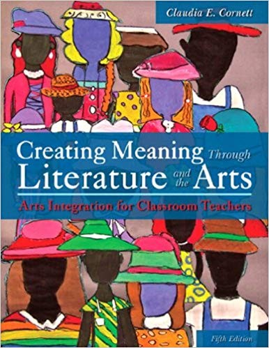 Creating Meaning Through Literature and the Arts: Arts Integration for Classroom Teachers 5th Edition,