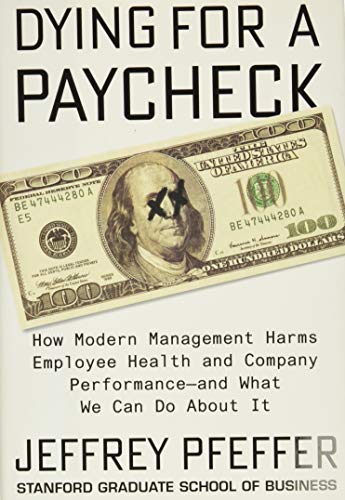 Dying for a Paycheck How Modern Management Harms Employee Health and Company Performance?and What We Can Do