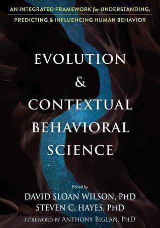 Evolution And Contextual Behavioral Science An Integrated Framework For Understanding Predicting And Influencing Human Behavior