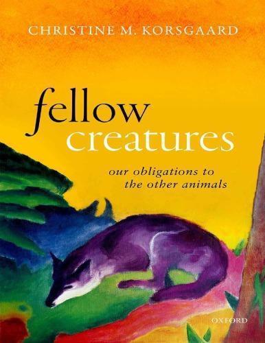 Fellow Creatures Our Obligations To The Other Animals