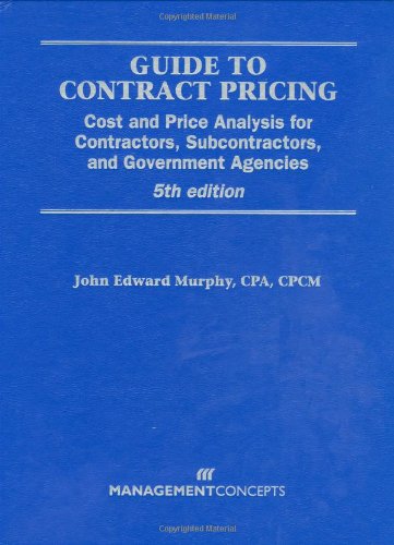 Guide to Contract Pricing: Cost and Price Analysis for Contractors, Subcontractors, and Government Agencies 5th Edition