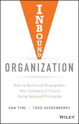 Inbound Organization: How to Build and Strengthen Your CompanyÃ¢â‚¬â„¢s Future Using Inbound Principles