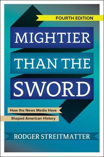 Mightier Than The Sword How The News Media Have Shaped American History 4Th Edition