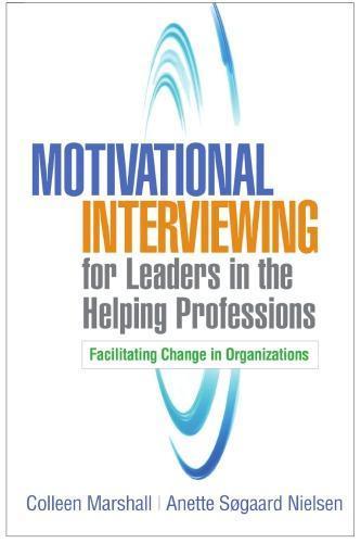 Motivational Interviewing For Leaders In The Helping Professions Facilitating Change In Organizations