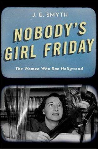 Nobodys Girl Friday The Women Who Ran Hollywood