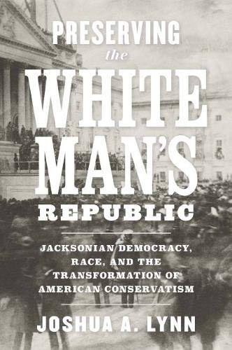 Preserving the White Man?s Republic: Jacksonian Democracy, Race, and the Transformation of American Conservatism ? Free eBook
