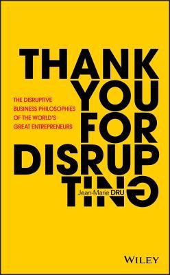 Thank You for Disrupting: The Disruptive Business Philosophies of the WorldÃ¢â‚¬â„¢s Great Entrepreneurs