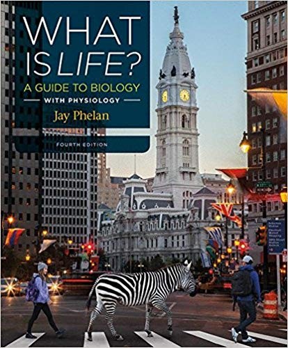 What Is Life? A Guide to Biology with Physiology 4th Edition by Jay Phelan