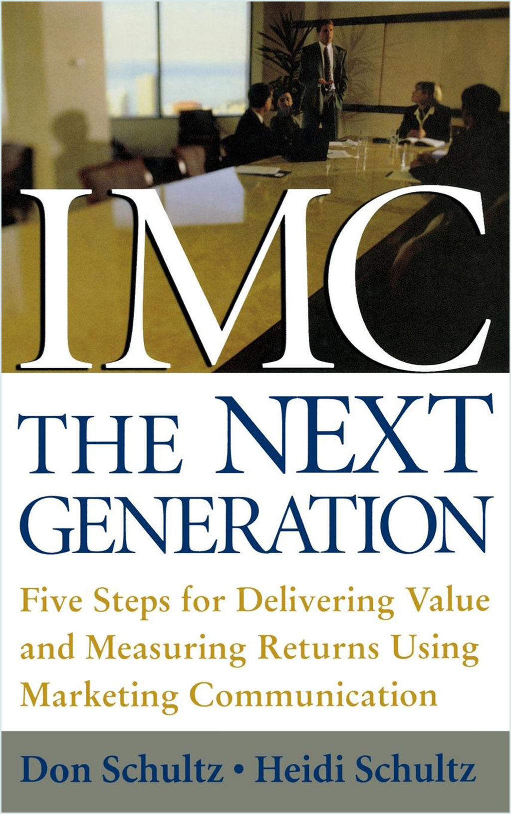 IMC, The Next Generation Five Steps for Delivering Value and Measuring Returns Using Marketing Communication 1st Edition
