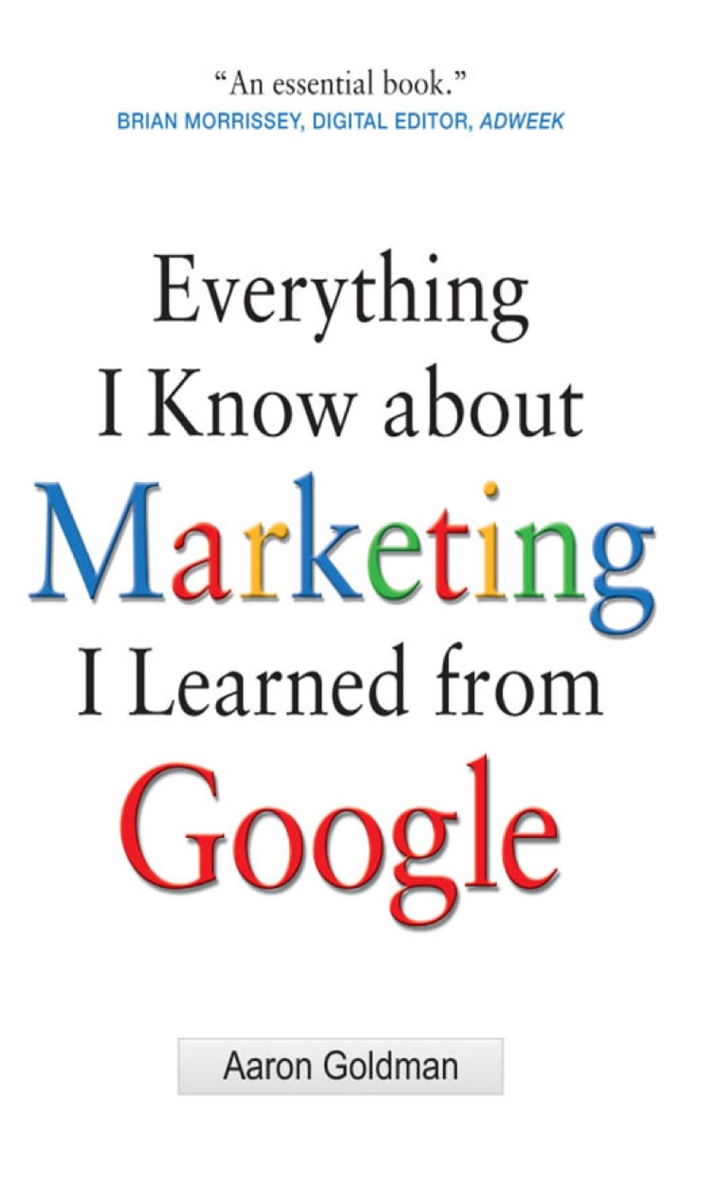 Everything I Know about Marketing I Learned From Google 1st Edition