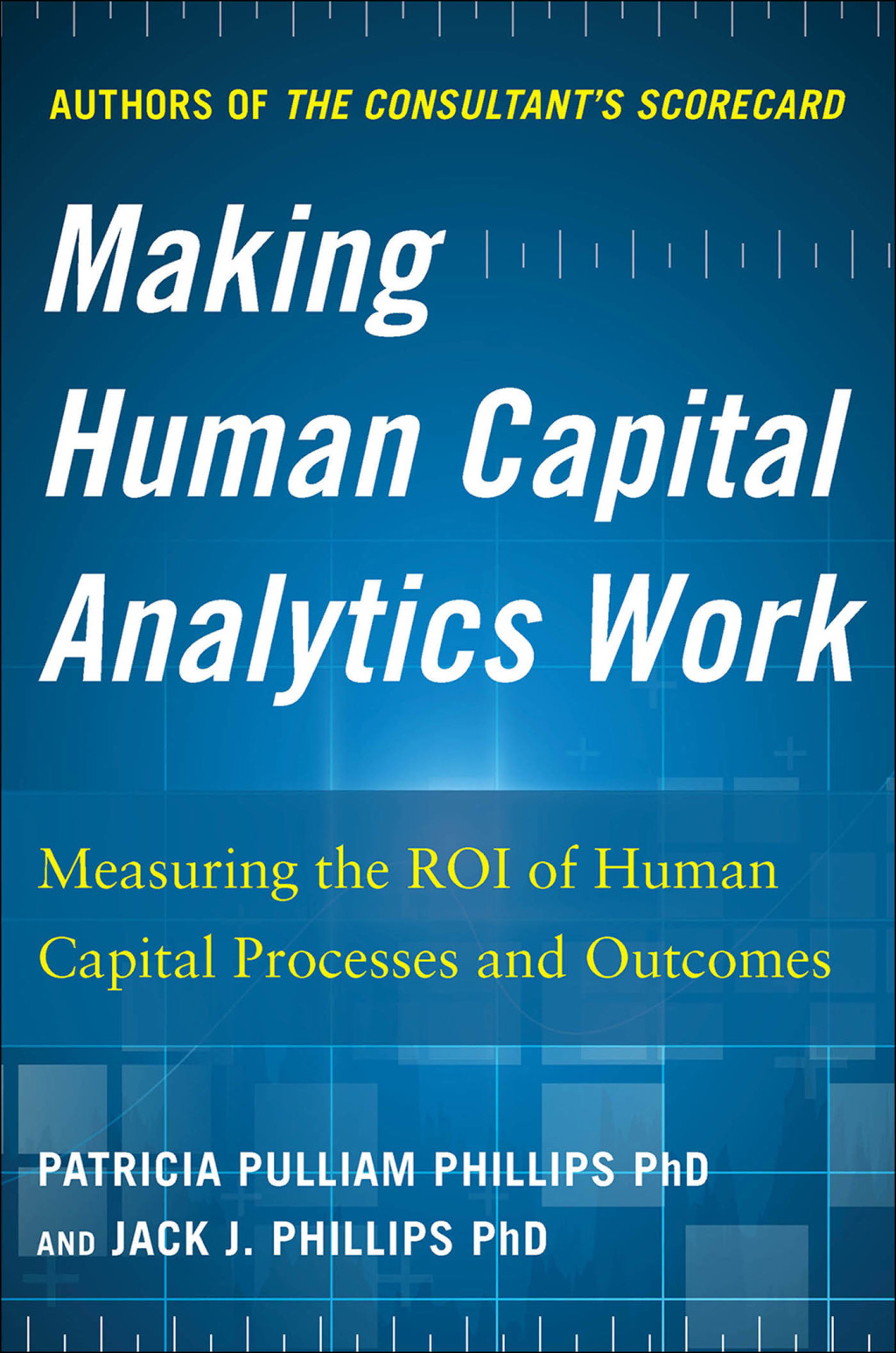 Making Human Capital Analytics Work: Measuring the ROI of Human Capital Processes and Outcomes 1st Edition