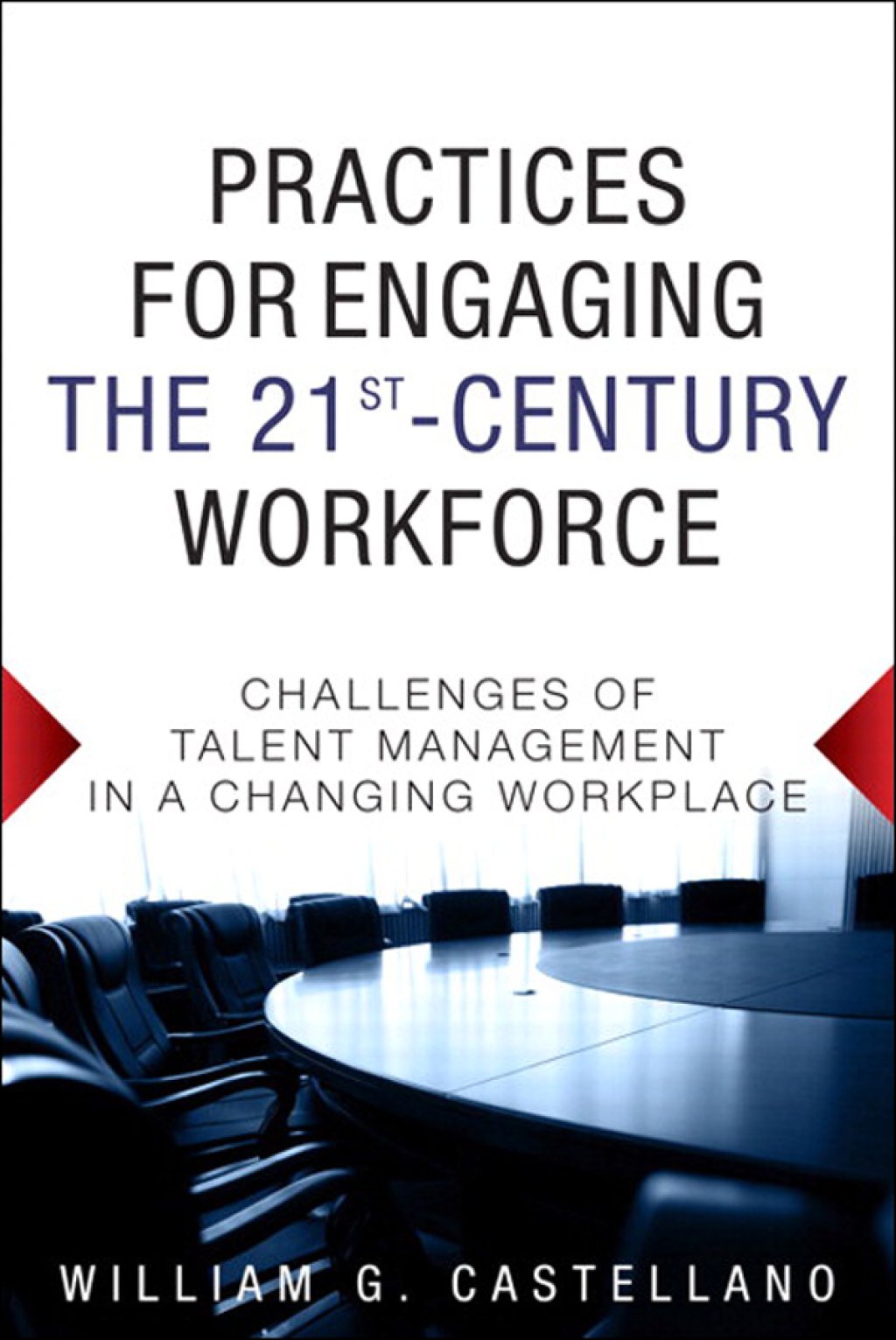 Practices for Engaging the 21st Century Workforce Challenges of Talent Management in a Changing Workplace 1st Edition