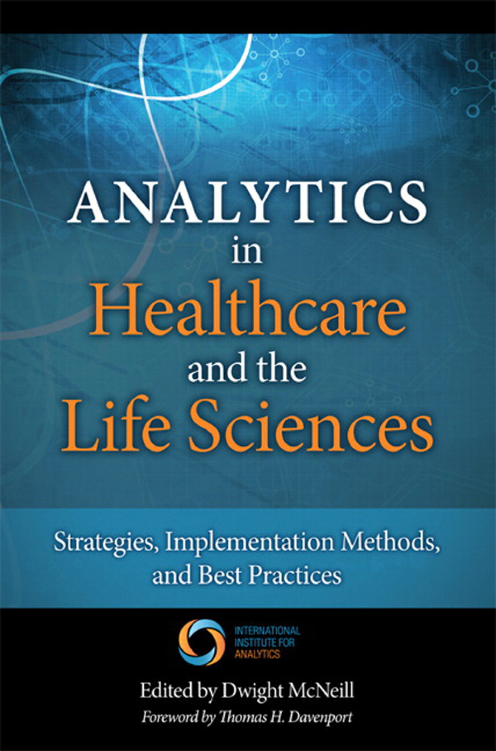 Analytics in Healthcare and the Life Sciences Strategies, Implementation Methods, and Best Practices 1st Edition