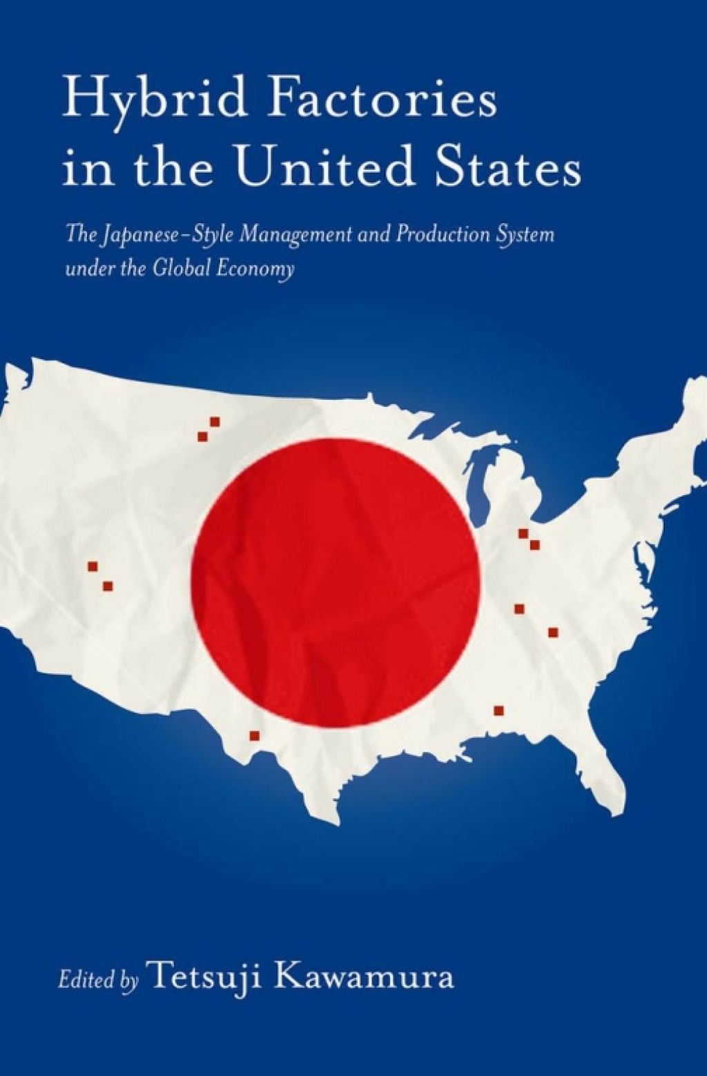 Hybrid Factories in the United States The Japanese-Style Management and Production System under the Global Economy 