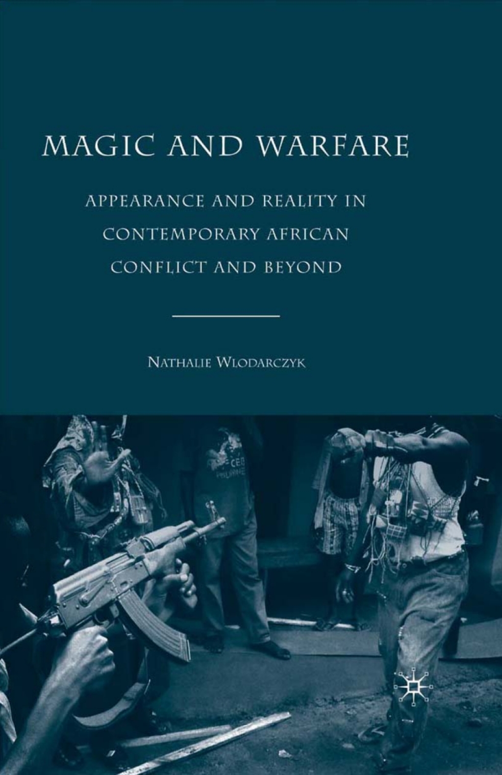 Magic and Warfare Appearance and Reality in Contemporary African Conflict and Beyond 