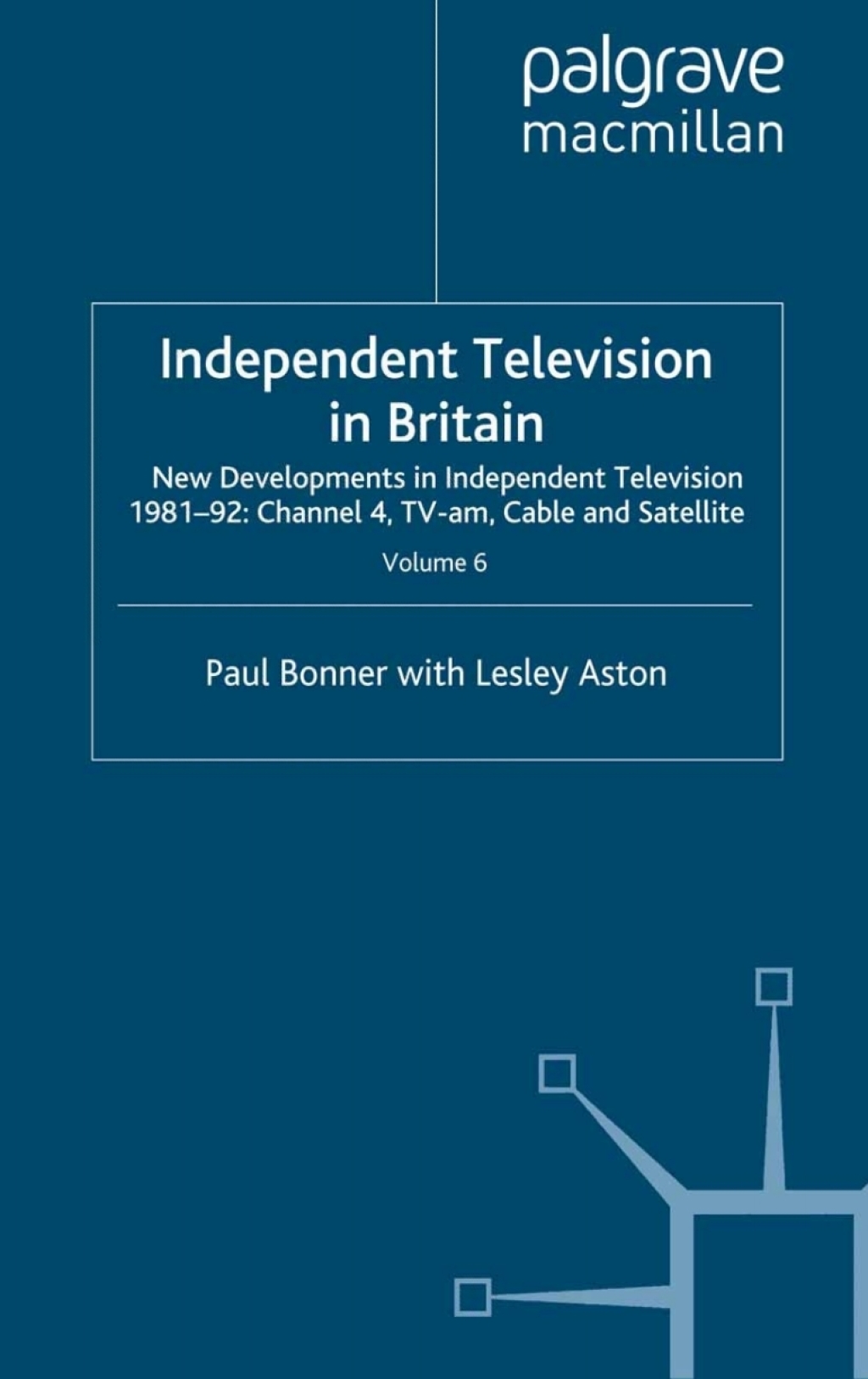 Independent Television in Britain Volume 6 New Developments in Independent Television 1981-92: Channel 4, TV-am, Cable and Satellite 