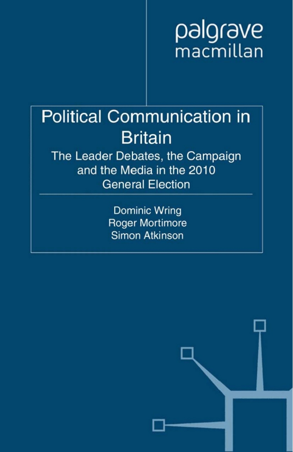 Political Communication in Britain The Leader's Debates, the Campaign and the Media in the 2010 General Election 