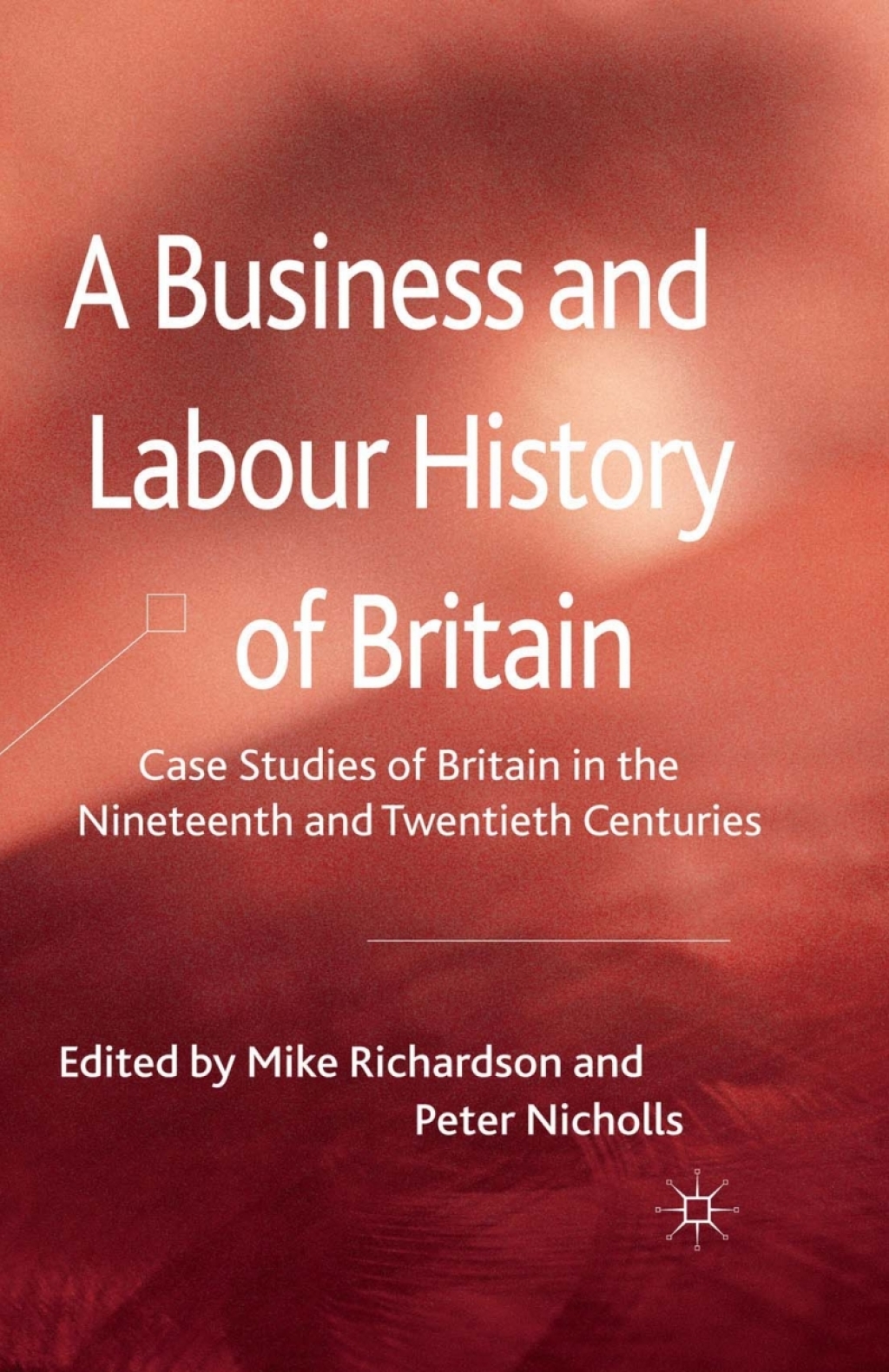 A Business and Labour History of Britain Case studies of Britain in the Nineteenth and Twentieth Centuries 