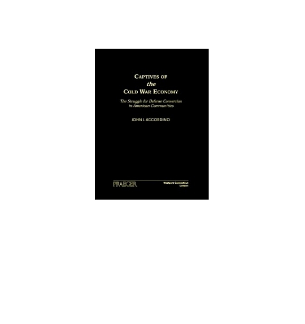 Captives of the Cold War Economy The Struggle for Defense Conversion in American Communities 1st Edition