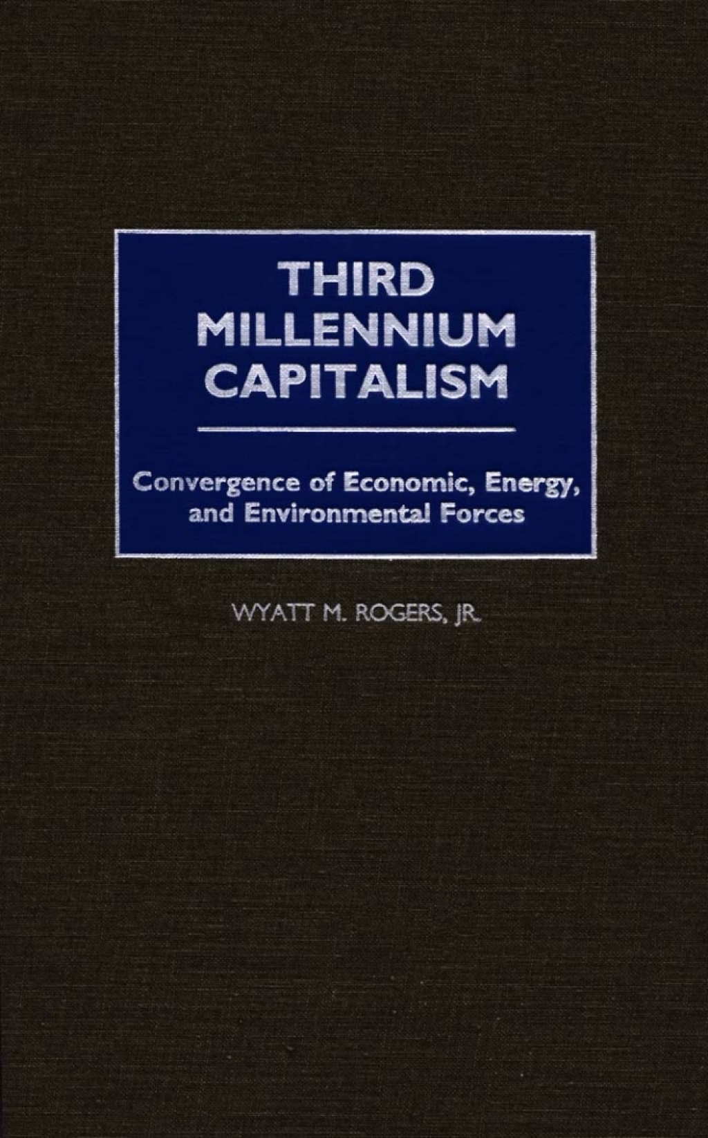 Third Millennium Capitalism Convergence of Economic, Energy, and Environmental Forces 1st Edition
