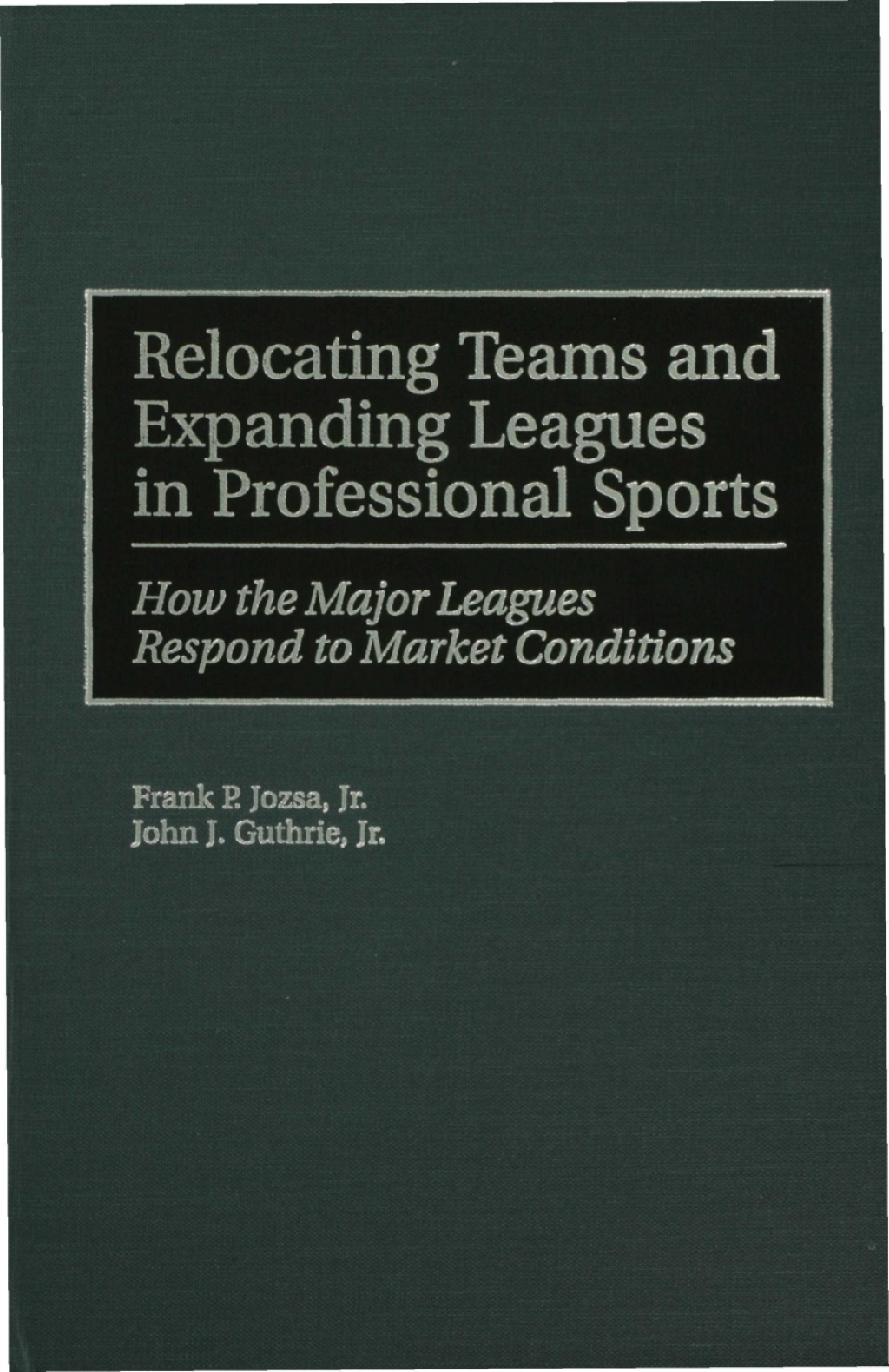 Relocating Teams and Expanding Leagues in Professional Sports How the Major Leagues Respond to Market Conditions 1st Edition
