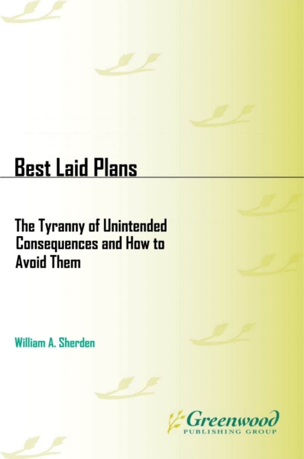 Best Laid Plans The Tyranny of Unintended Consequences and How to Avoid Them 1st Edition