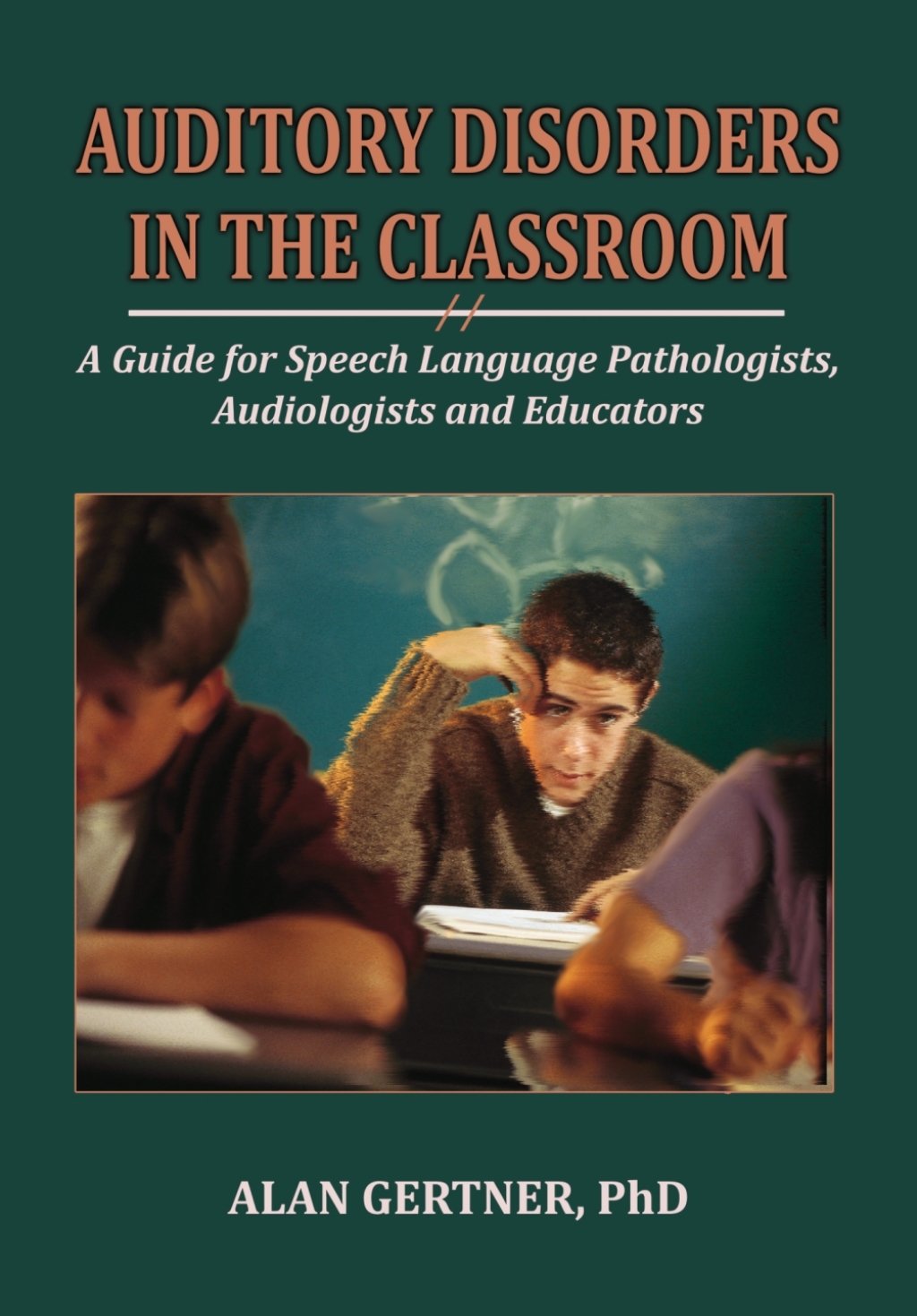 Auditory Disorders in the Classroom: A Guide for Speech Language Pathologists, Audiologists and Educators 1st Edition