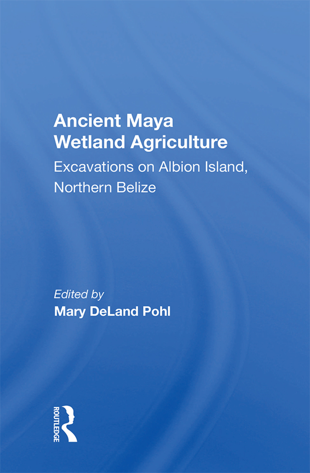 Ancient Maya Wetland Agriculture Excavations On Albion Island, Northern Belize 1st Edition