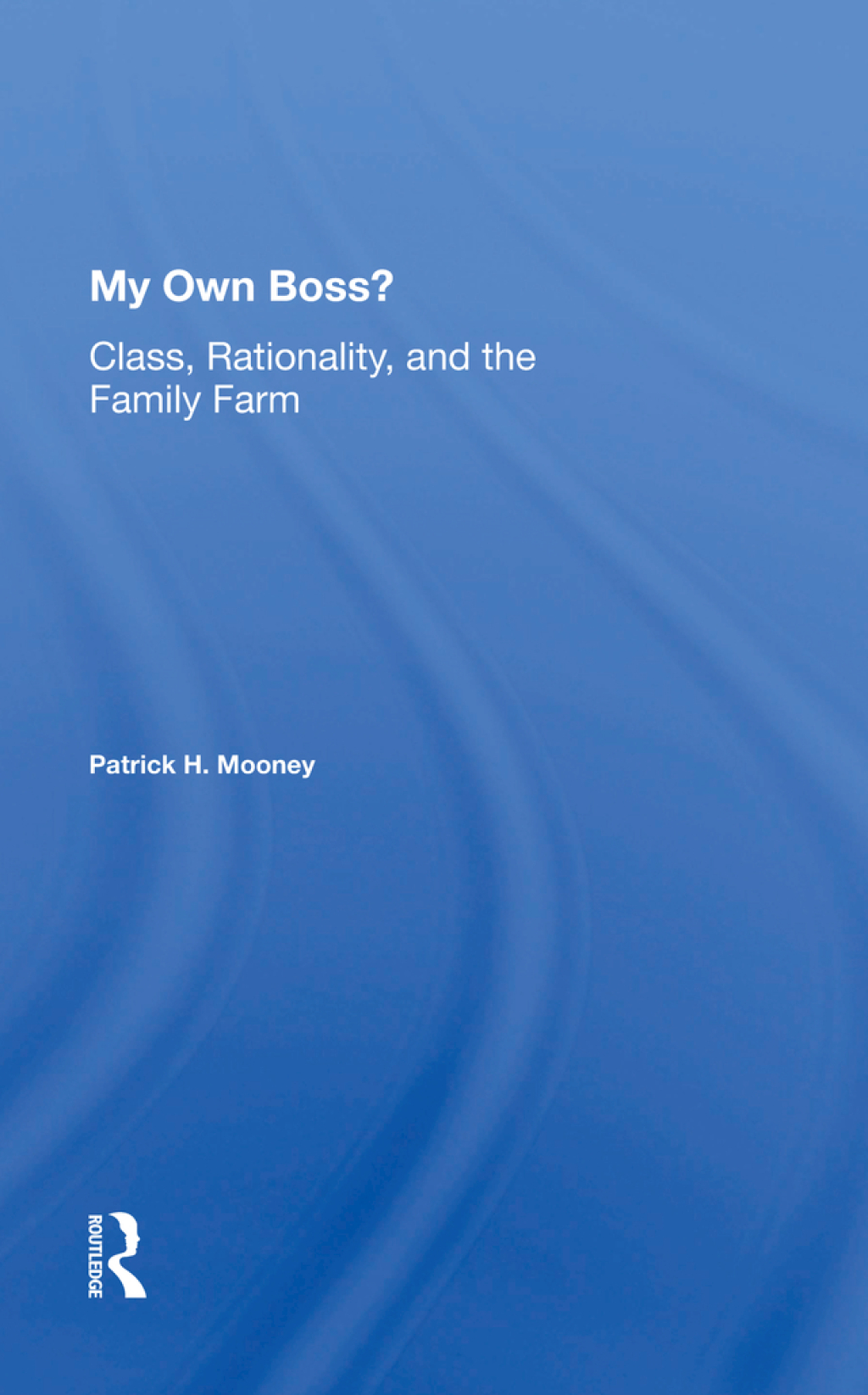 My Own Boss? Class, Rationality, And The Family Farm 1st Edition