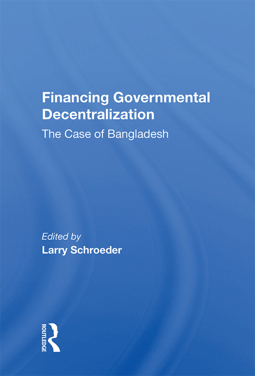 Financing Governmental Decentralization The Case Of Bangladesh 1st Edition