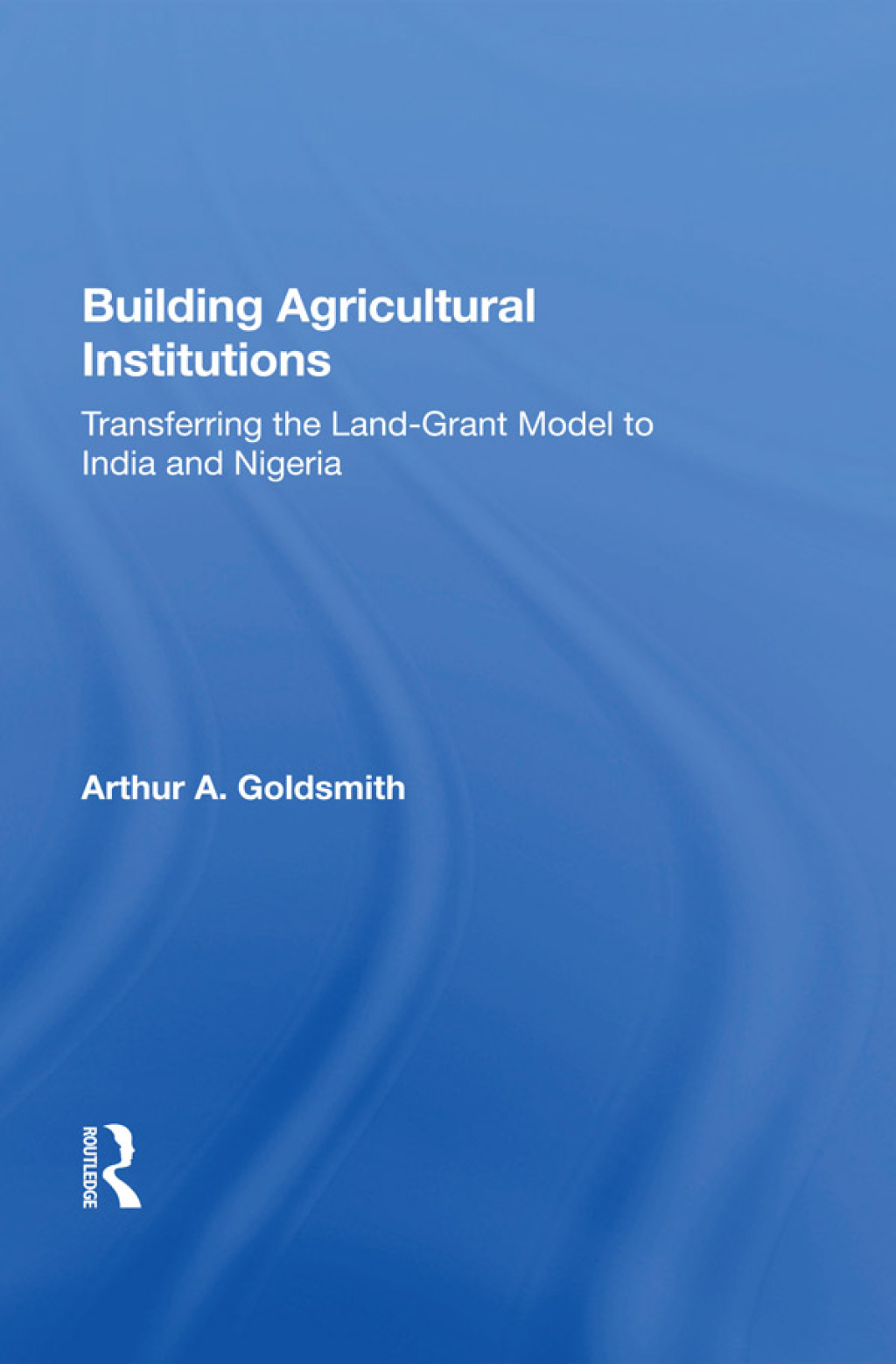 Building Agricultural Institutions Transferring The Land-grant Model To India And Nigeria 1st Edition