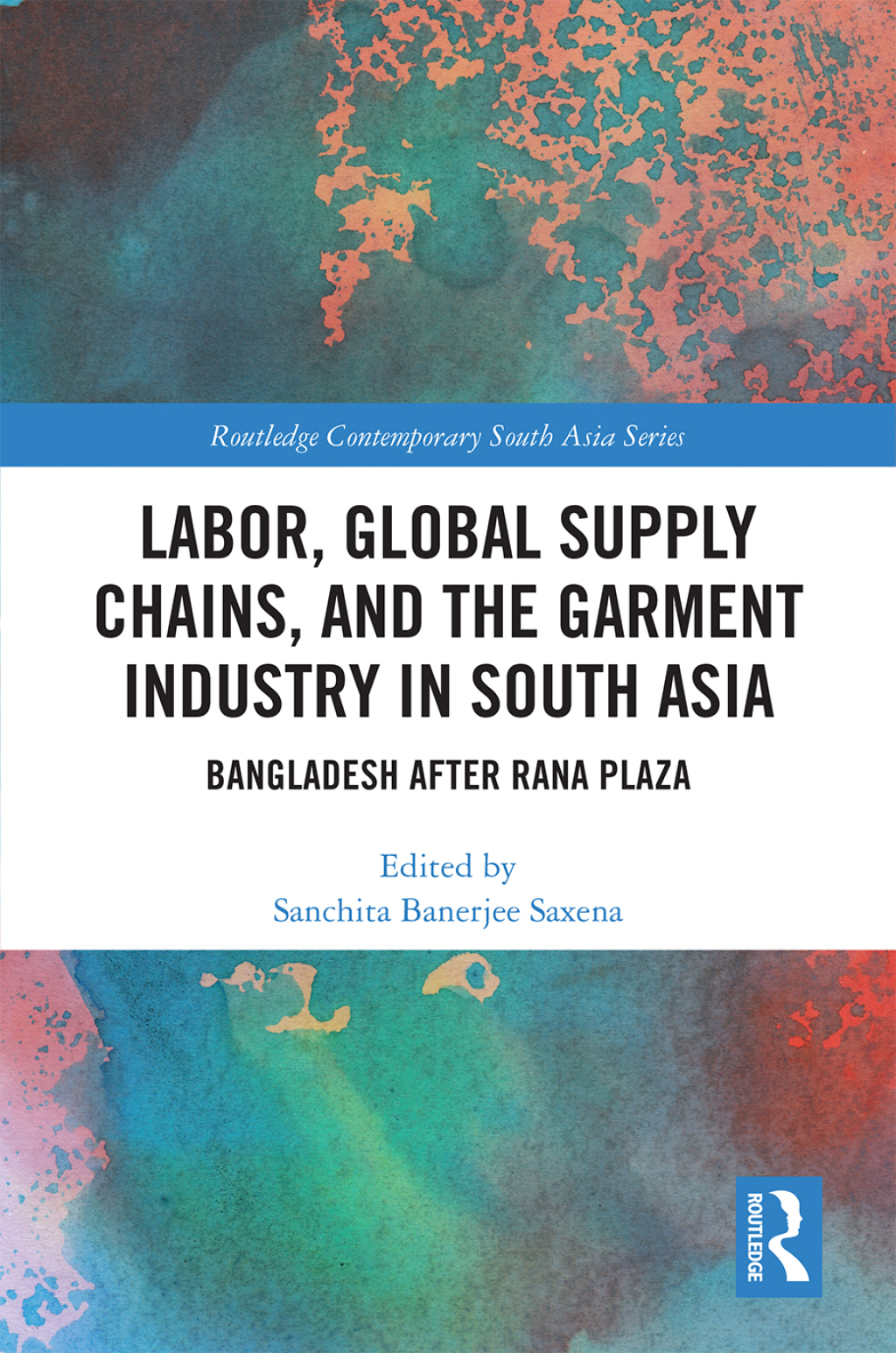 Labor, Global Supply Chains, and the Garment Industry in South Asia Bangladesh after Rana Plaza 1st Edition