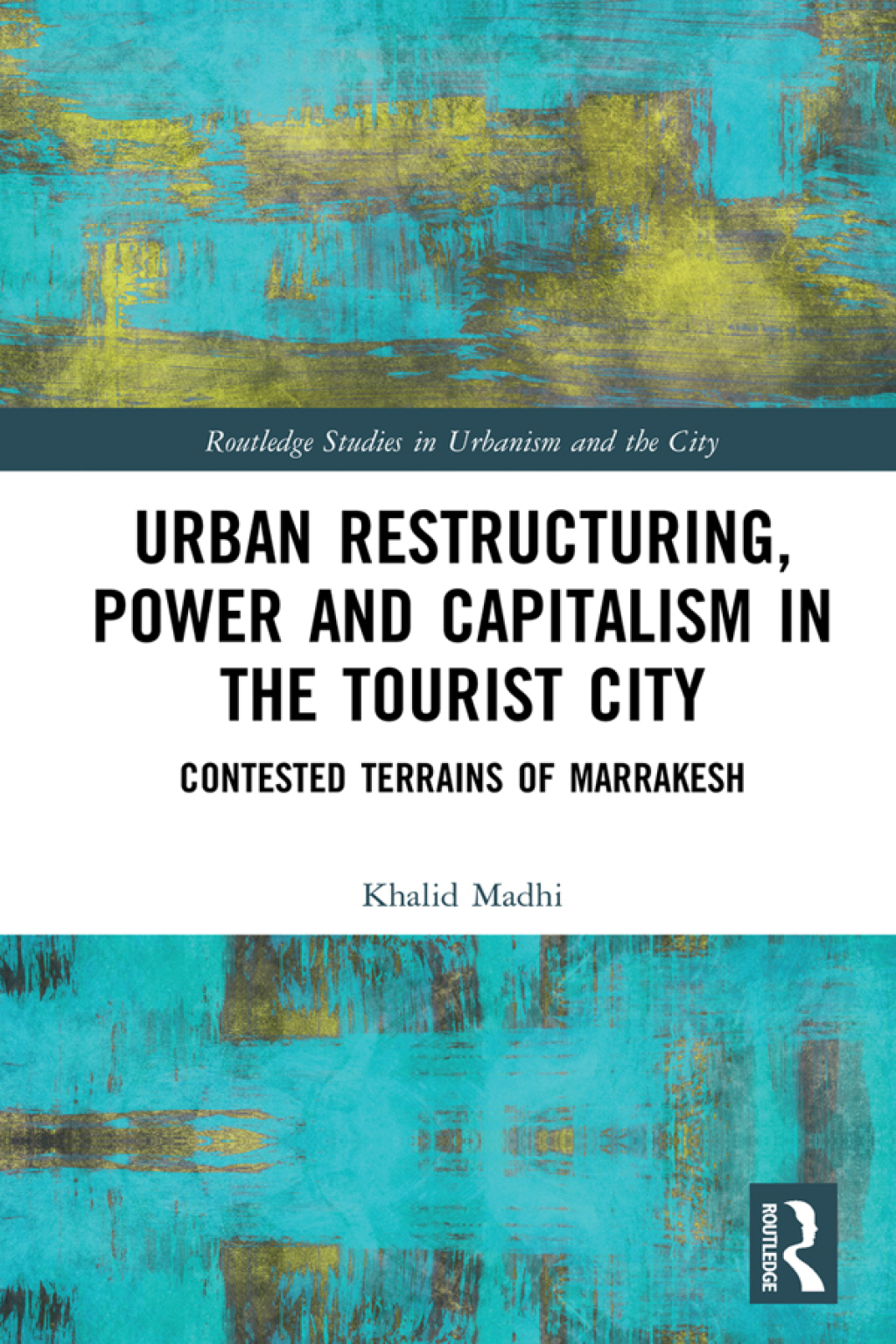Urban Restructuring, Power and Capitalism in the Tourist City Contested Terrains of Marrakesh 1st Edition