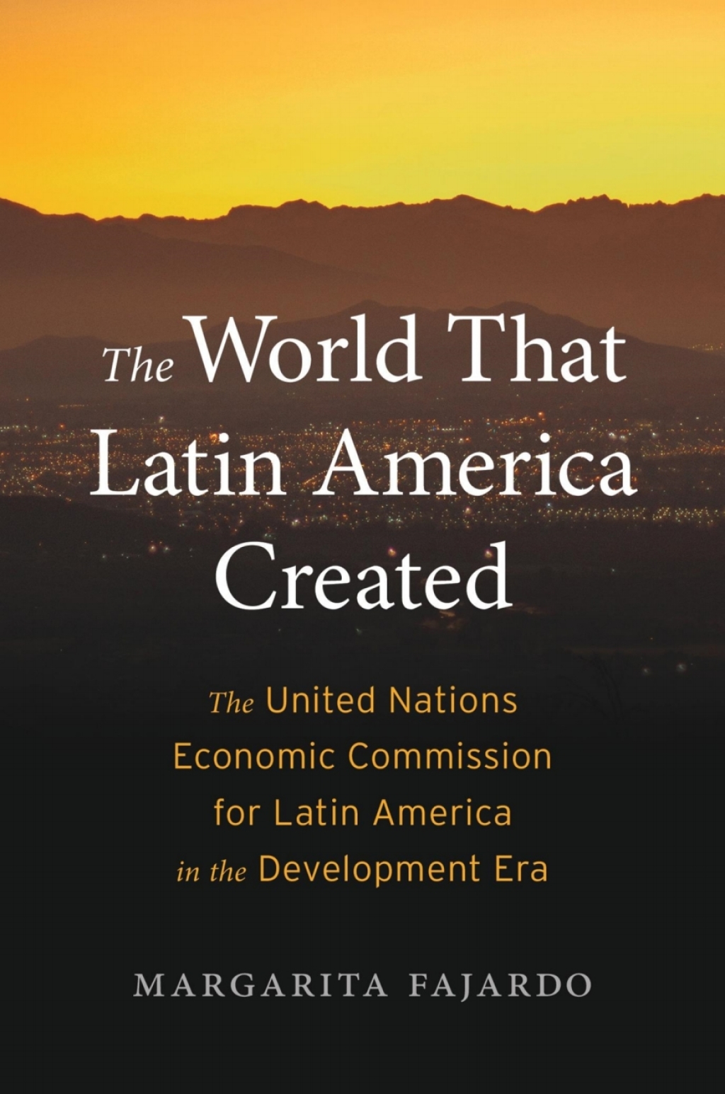 The World That Latin America Created The United Nations Economic Commission for Latin America in the Development Era 