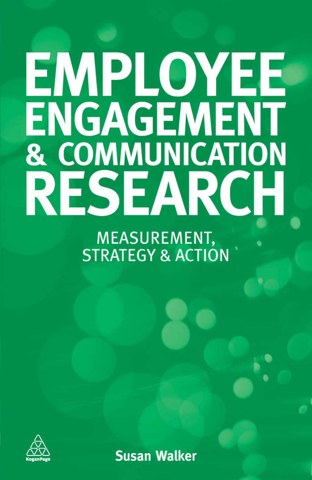Employee Engagement and Communication Research Measurement, Strategy and Action 1st Edition