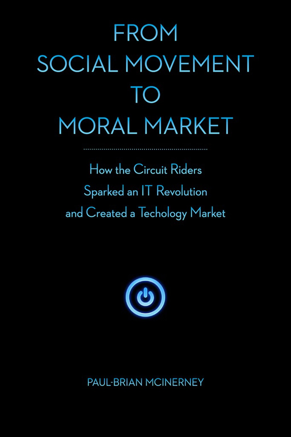From Social Movement to Moral Market How the Circuit Riders Sparked an IT Revolution and Created a Technology Market 1st Edition