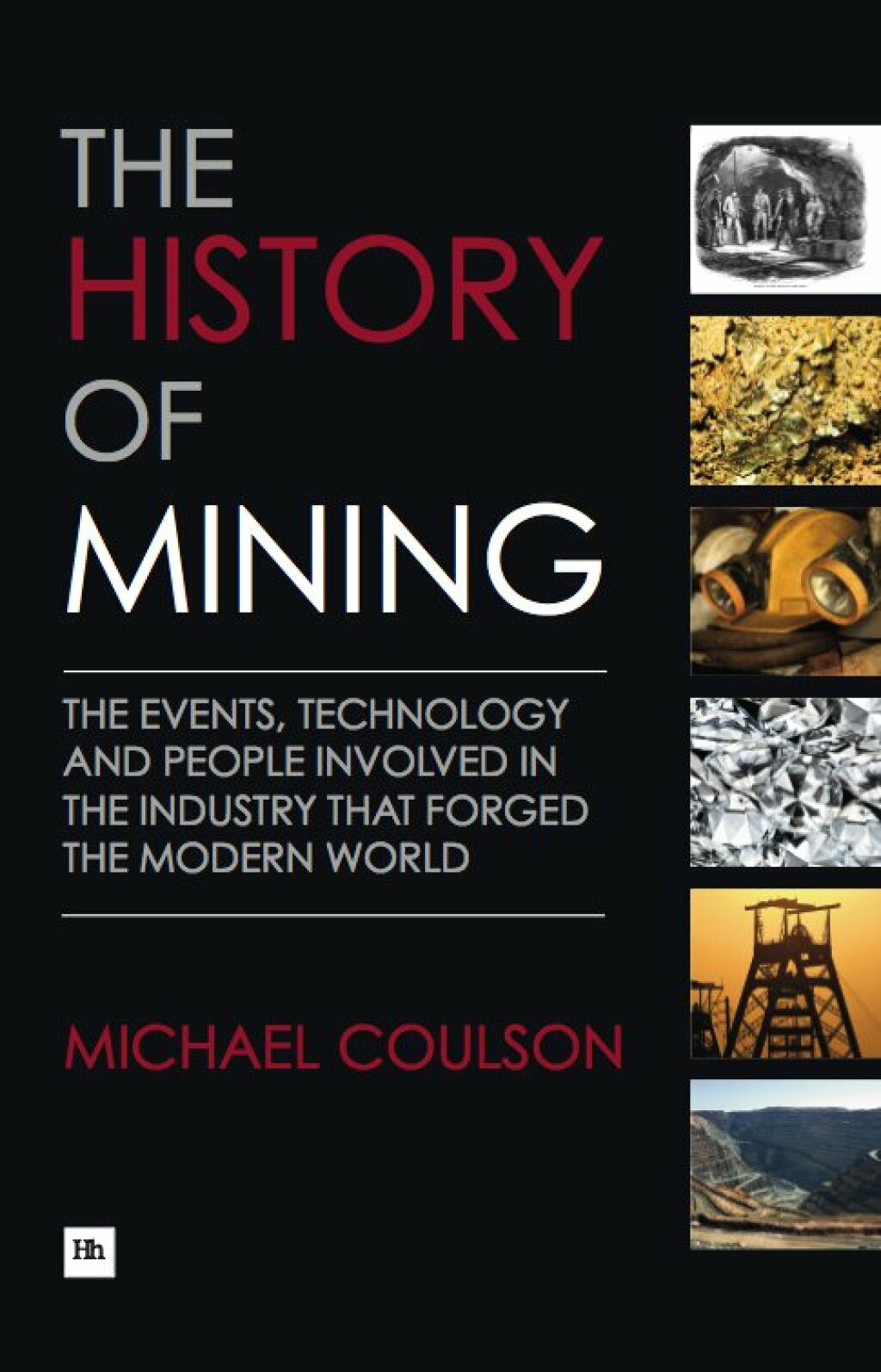The History of Mining The events, technology and people involved in the industry that forged the modern world 1st Edition