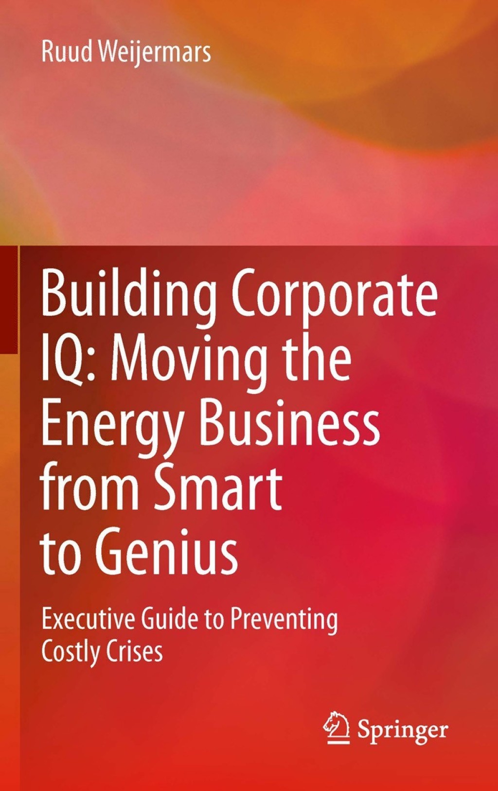 Building Corporate IQ Ã¢â‚¬Å¡Ãƒâ€žÃƒÂ¶Ã¢Ë†Å¡Ãƒâ€˜Ã¢Ë†Å¡Ã‚Â¨ Moving the Energy Business from Smart to Genius Executive Guide to Preventing Costly Crises 