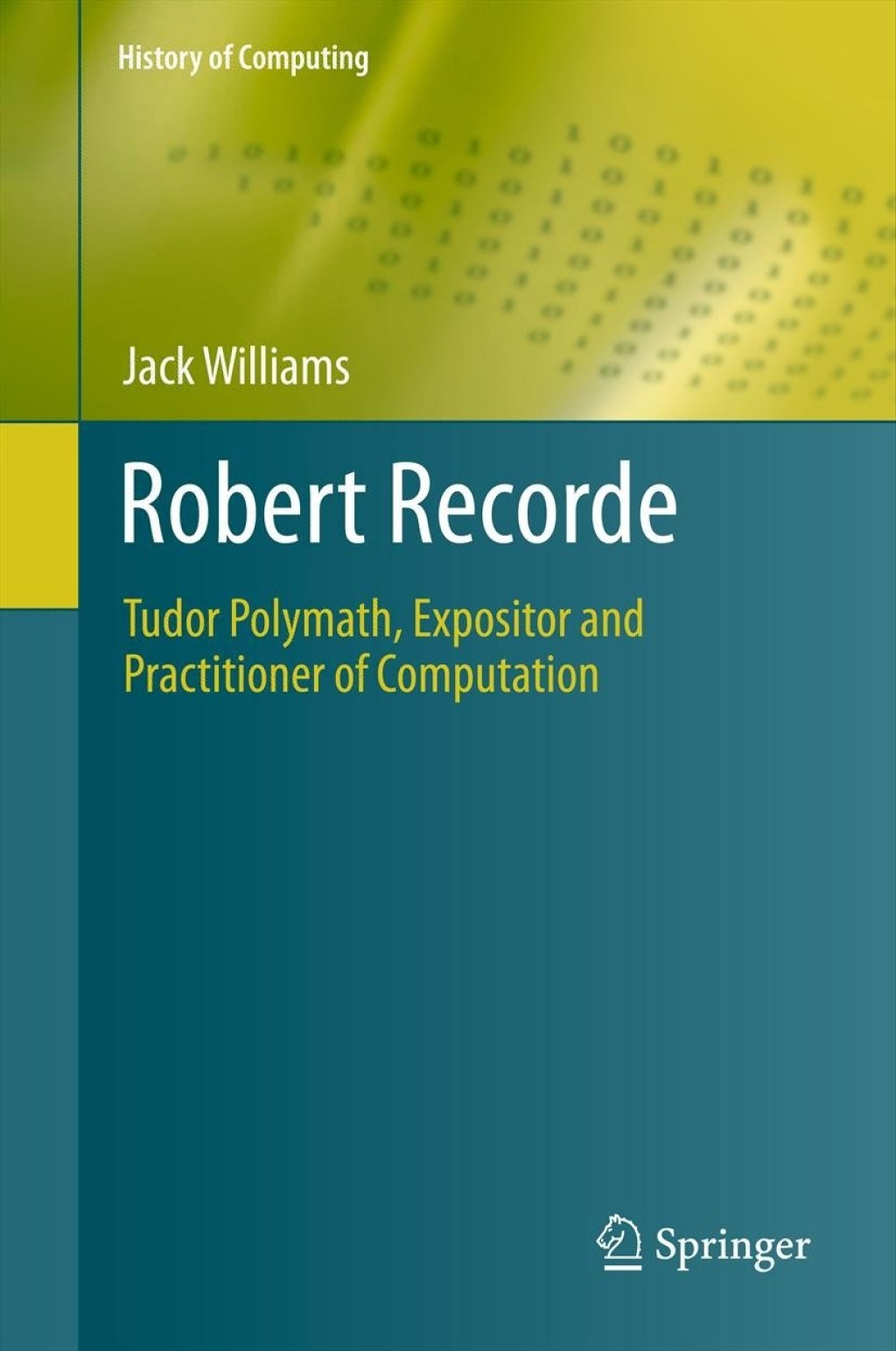 Robert Recorde Tudor Polymath, Expositor and Practitioner of Computation 