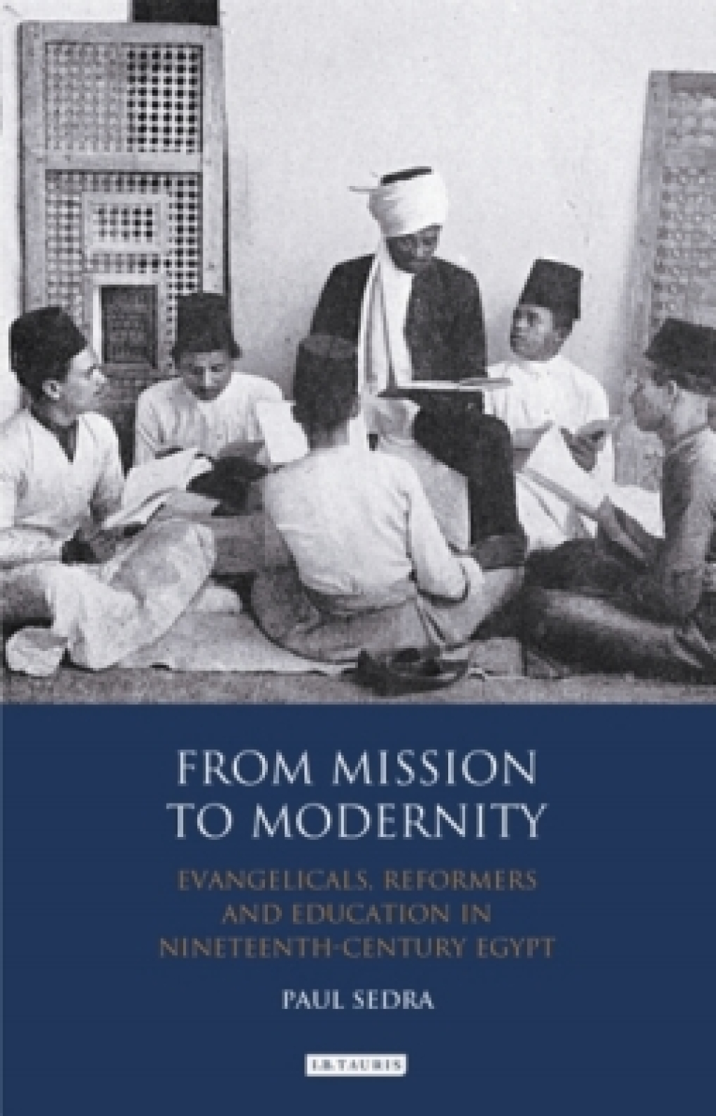 From Mission to Modernity Evangelicals, Reformers and Education in Nineteenth Century Egypt 1st Edition