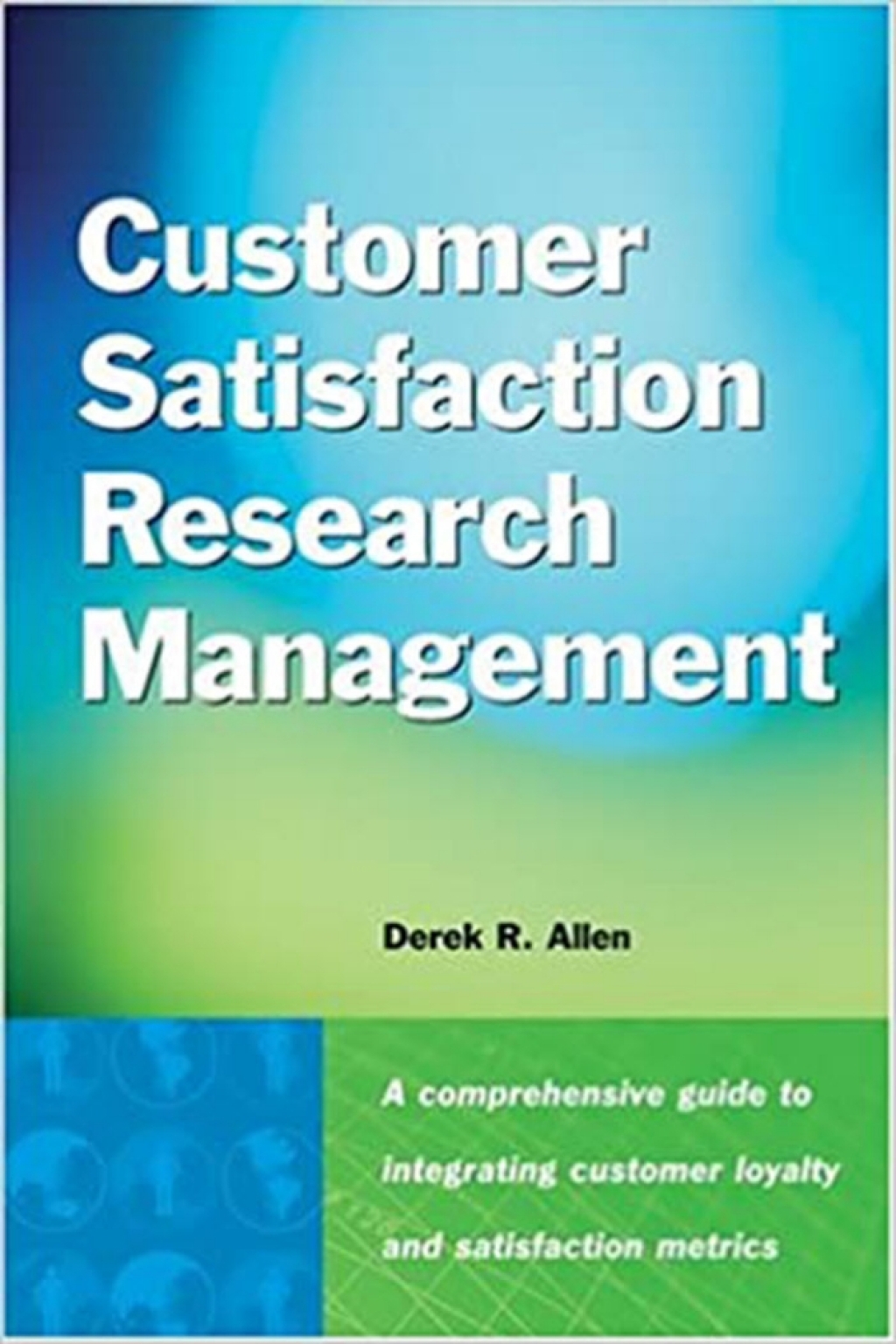 Customer Satisfaction Research Management A Comprehensive Guide to Integrating Customer Loyalty and Satisfaction Metrics in the Management of Complex Organizations 